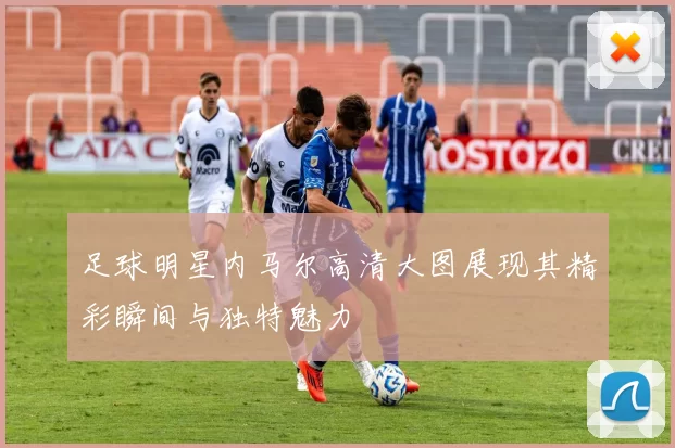 足球明星内马尔高清大图展现其精彩瞬间与独特魅力