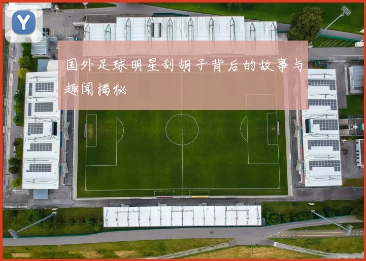 国外足球明星刮胡子背后的故事与趣闻揭秘