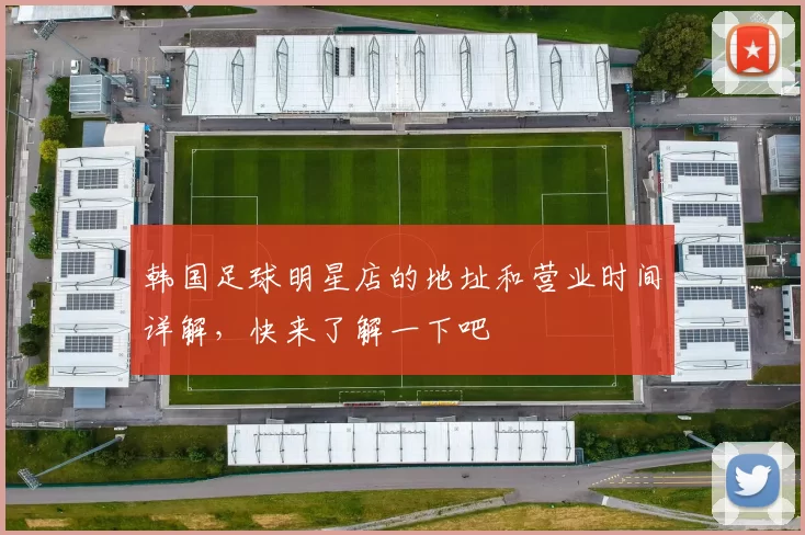 韩国足球明星店的地址和营业时间详解，快来了解一下吧