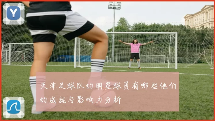 天津足球队的明星球员有哪些他们的成就与影响力分析