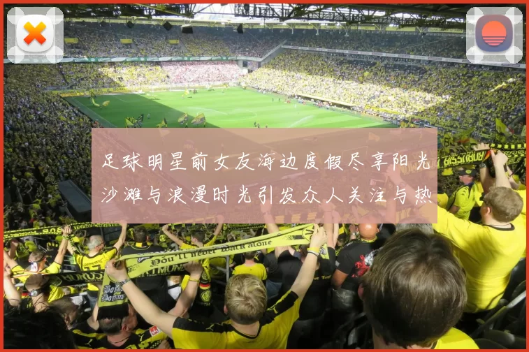足球明星前女友海边度假尽享阳光沙滩与浪漫时光引发众人关注与热议