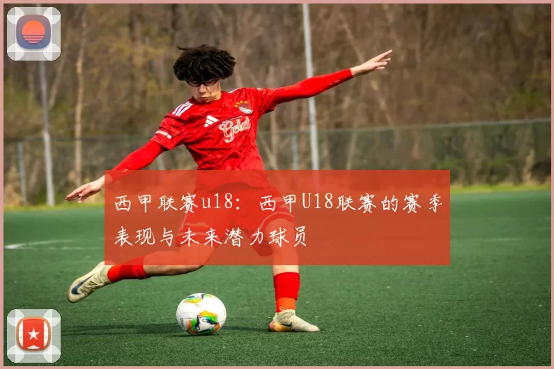 西甲联赛u18：西甲U18联赛的赛季表现与未来潜力球员