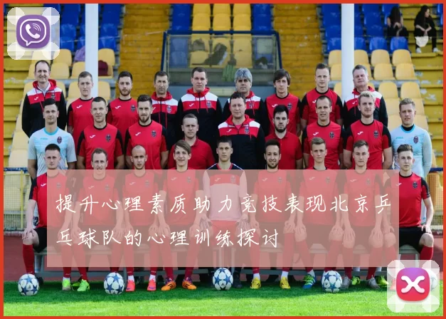 提升心理素质助力竞技表现北京乒乓球队的心理训练探讨